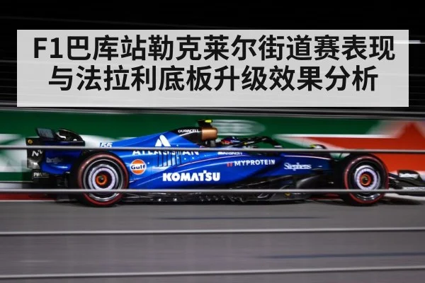 F1巴库站勒克莱尔街道赛表现与法拉利底板升级效果分析